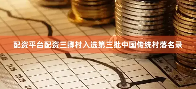 配资平台配资三卿村入选第三批中国传统村落名录