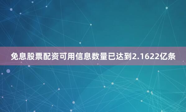 免息股票配资可用信息数量已达到2.1622亿条