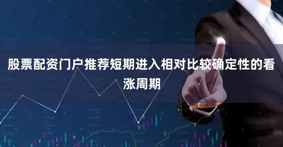 股票配资门户推荐短期进入相对比较确定性的看涨周期