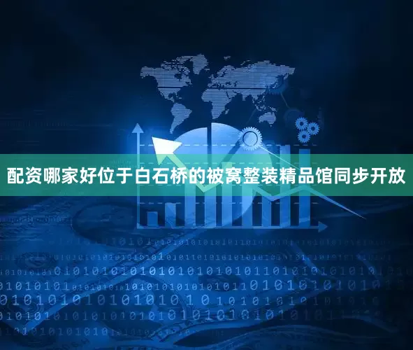 配资哪家好位于白石桥的被窝整装精品馆同步开放